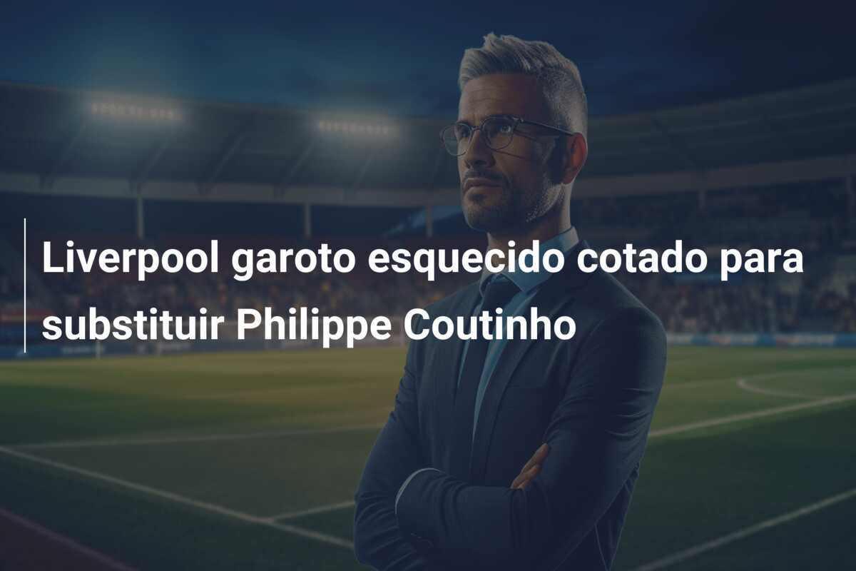 Liverpool garoto esquecido cotado para substituir Philippe Coutinho