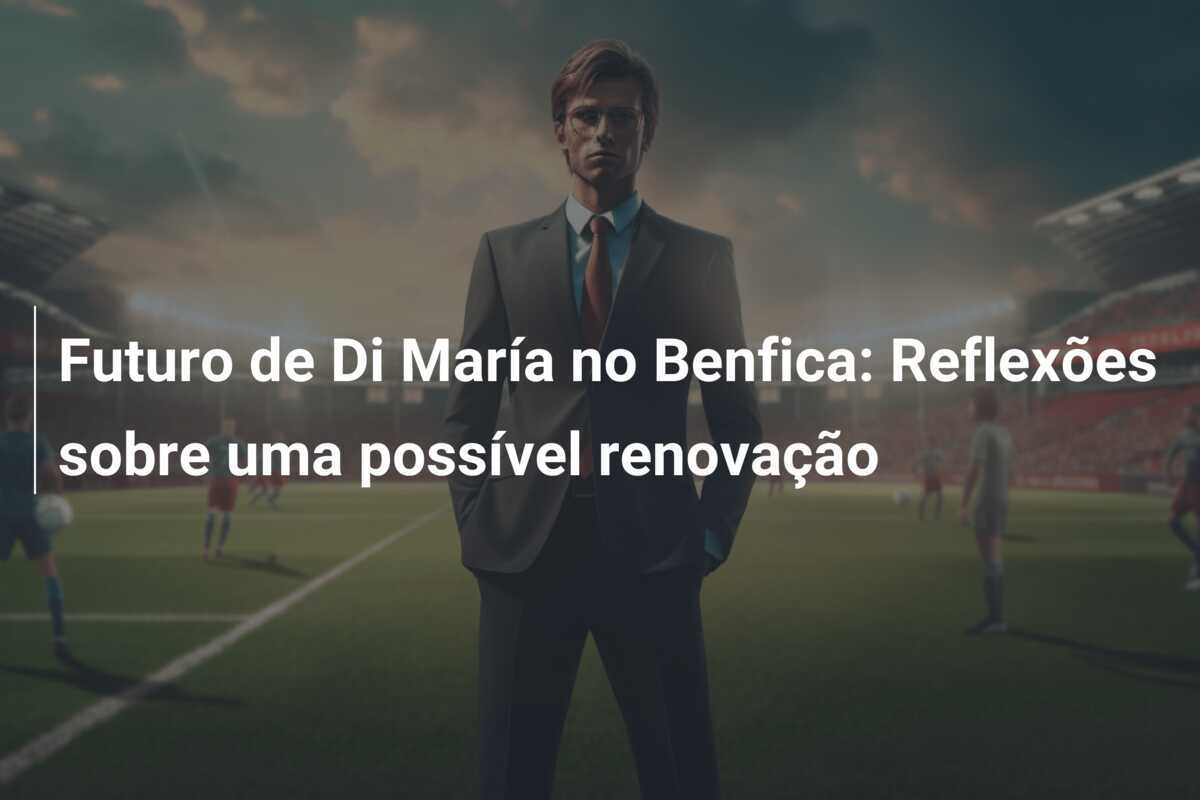 Futuro de Di María no Benfica: Reflexões sobre uma possível renovação