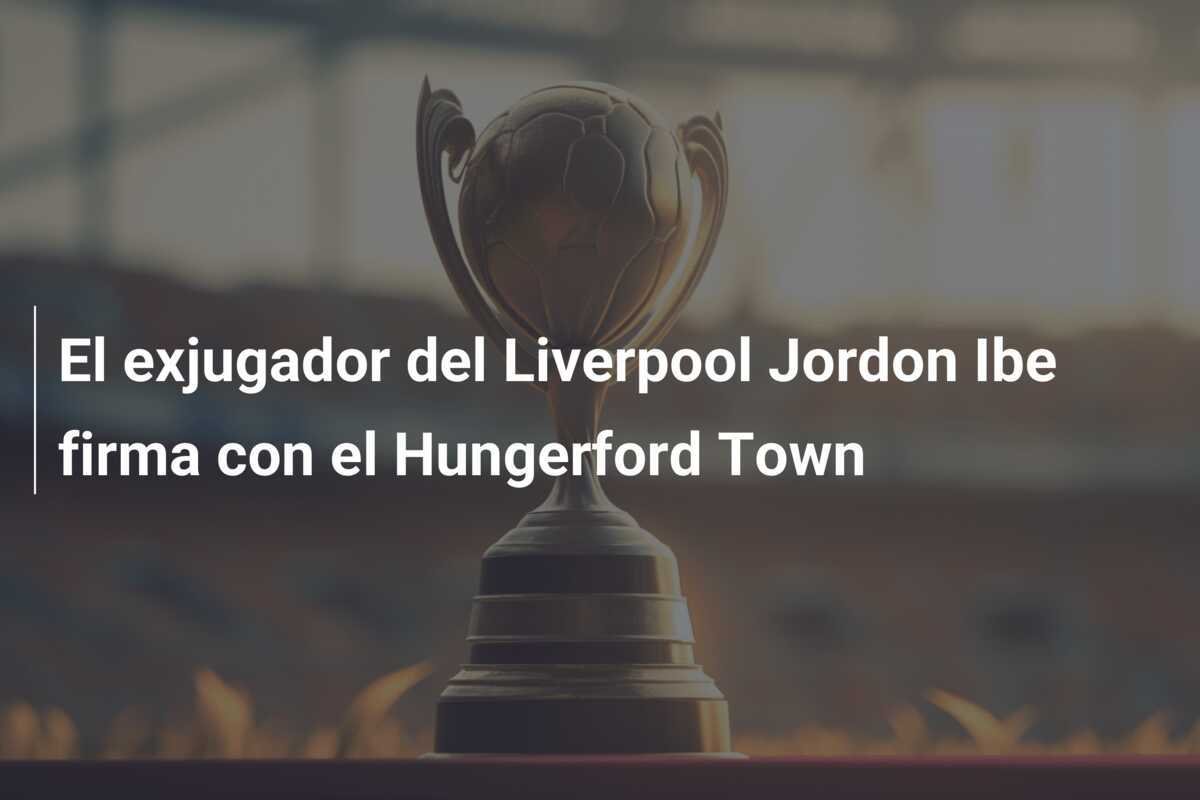 El exjugador del Liverpool Jordon Ibe firma con el Hungerford Town