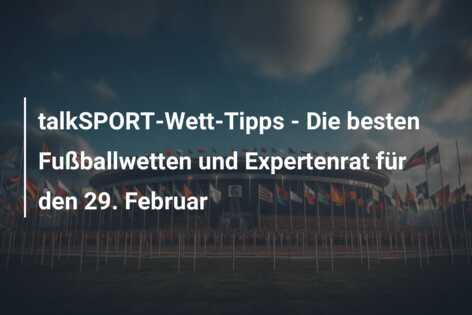talkSPORT-Wett-Tipps – Die besten Fußballwetten und Expertenrat für den 29. Februar