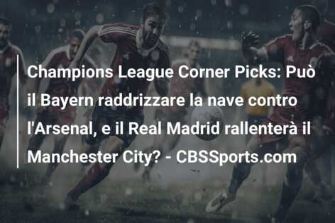 Champions League Corner Picks: Può il Bayern raddrizzare la nave contro l’Arsenal, e il Real Madrid rallenterà il Manchester City? – CBSSports.com