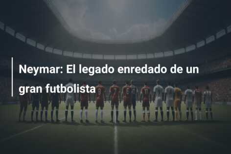 Neymar: El legado enredado de un gran futbolista