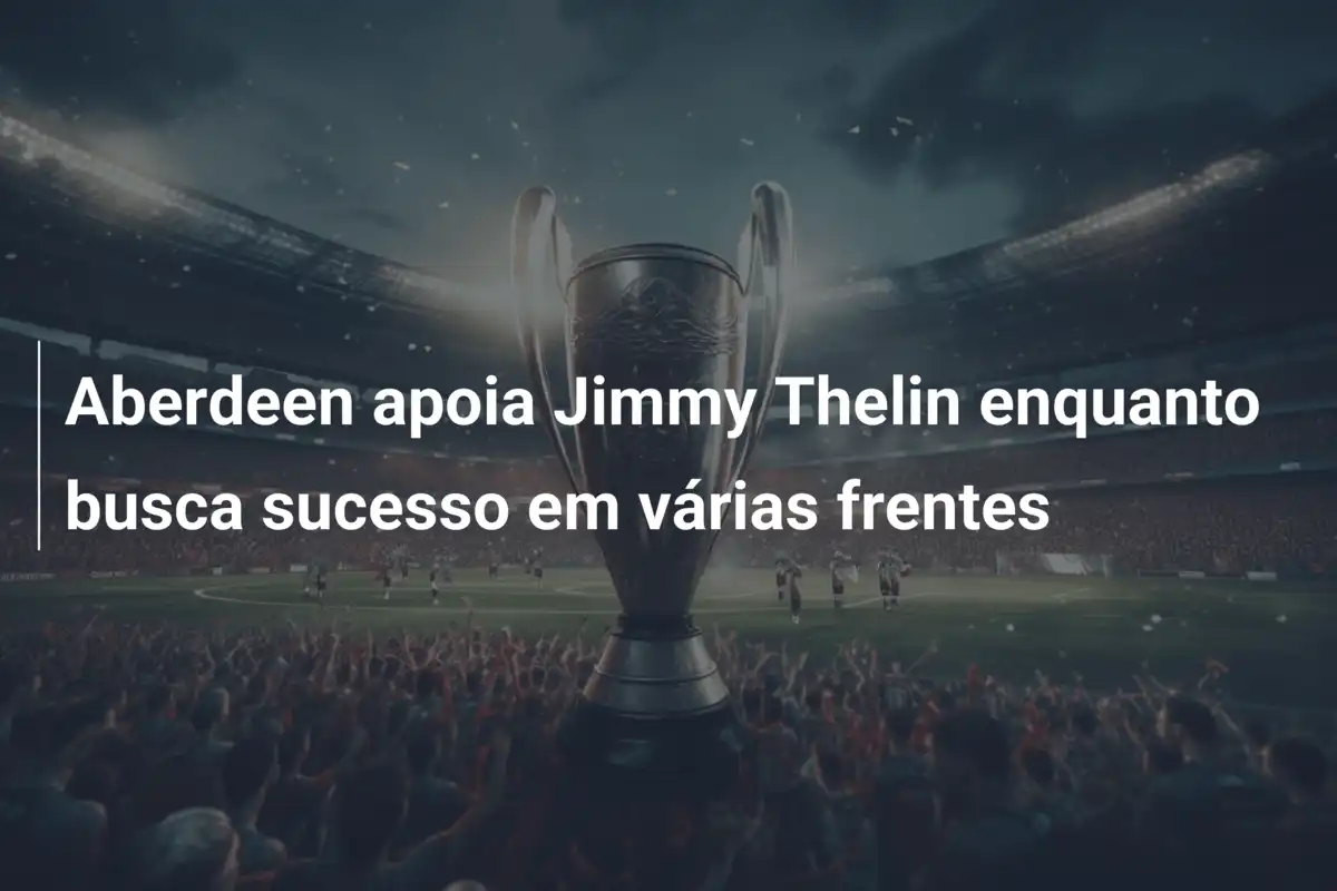 Aberdeen apoia Jimmy Thelin enquanto busca sucesso em várias frentes