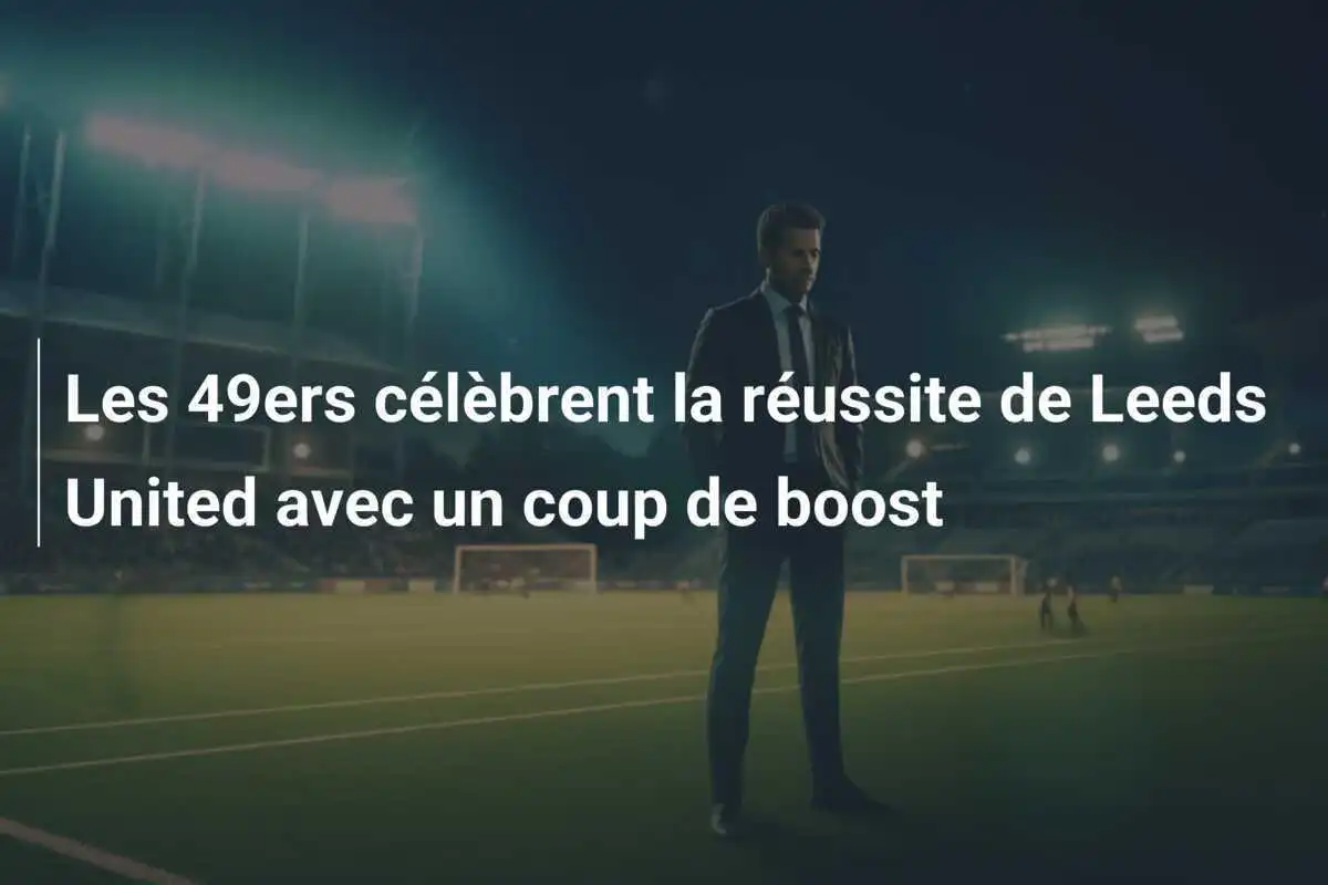 Les 49ers célèbrent la réussite de Leeds United avec un coup de boost