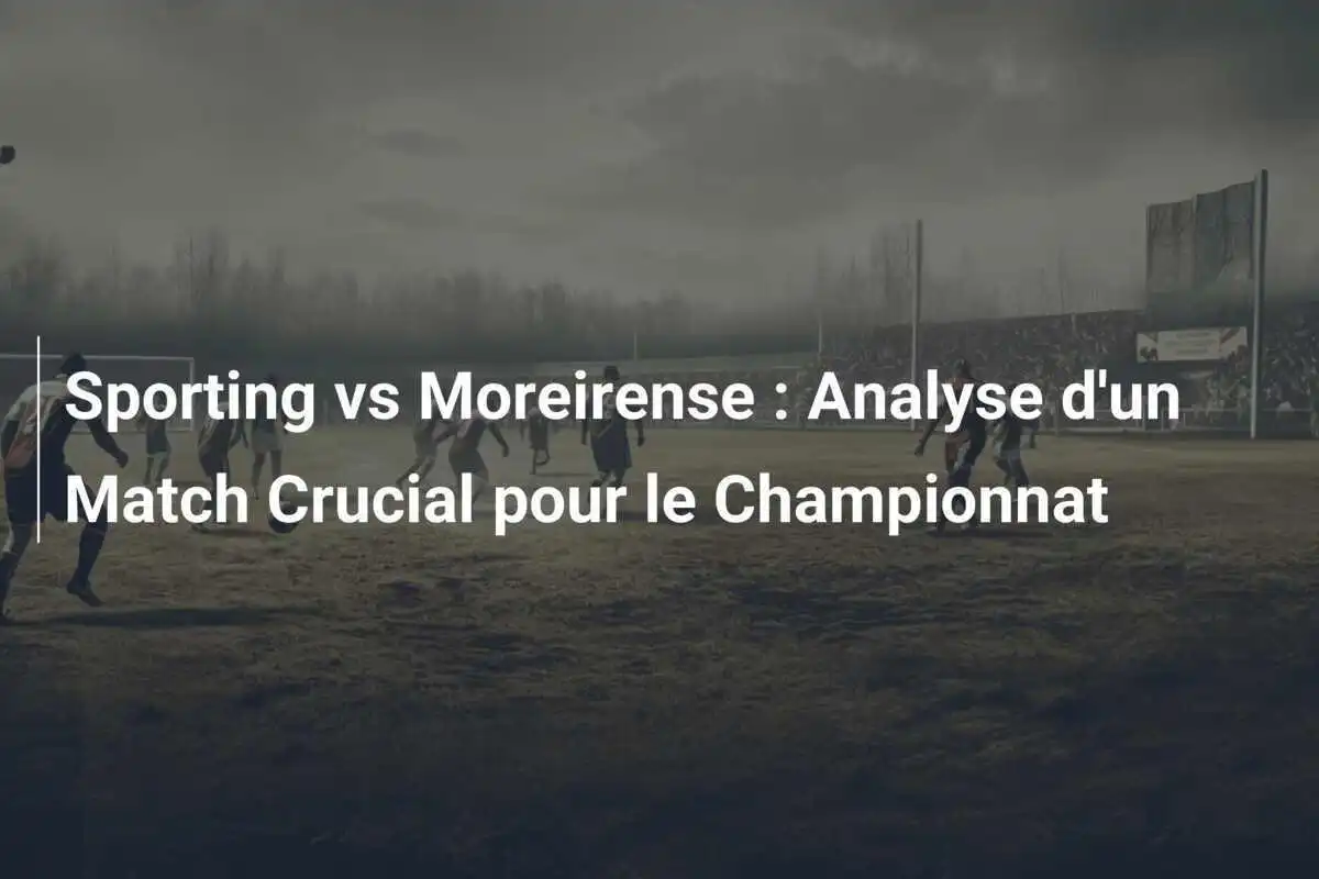 Sporting vs Moreirense : Analyse d'un Match Crucial pour le Championnat