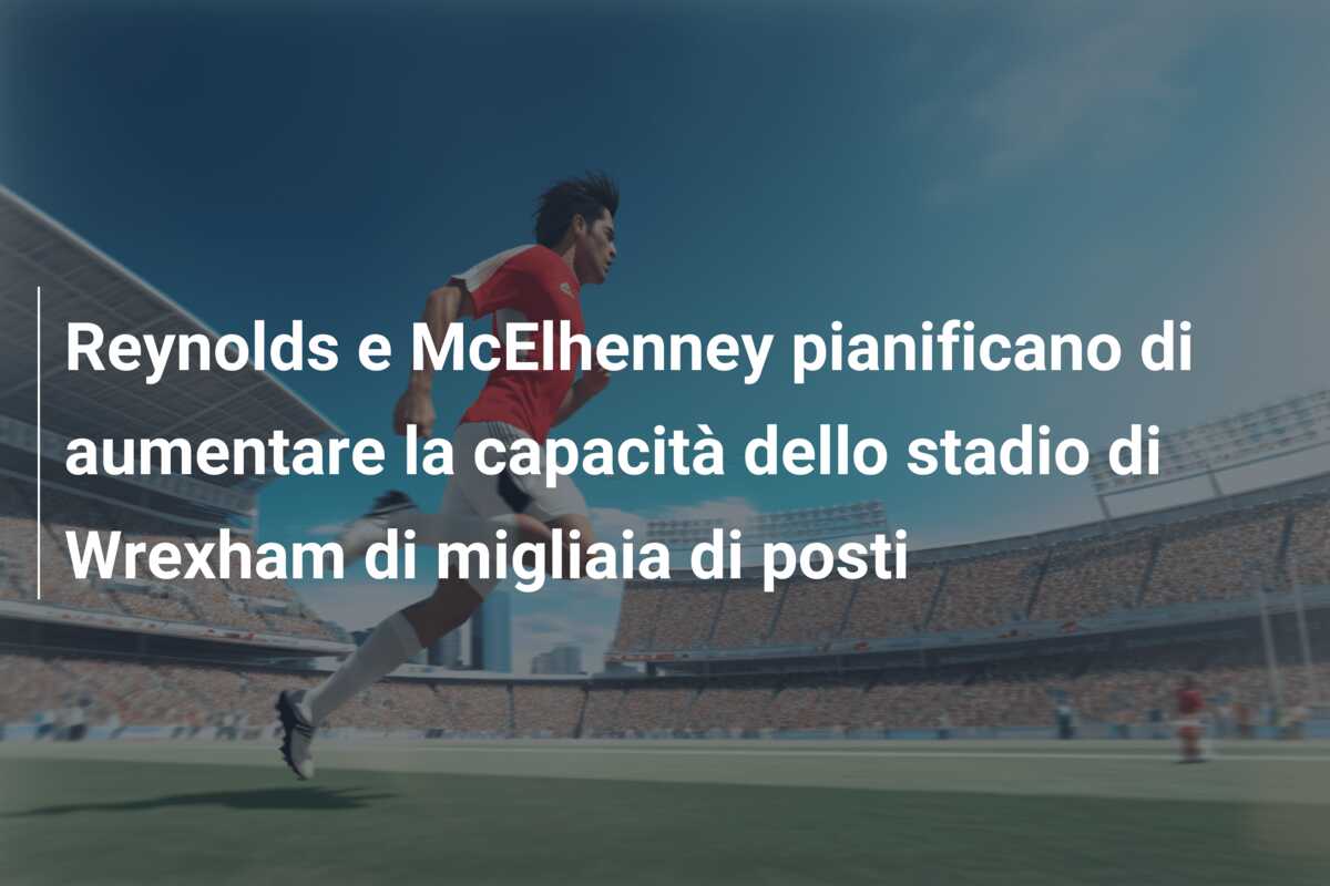 Reynolds e McElhenney pianificano di aumentare la capacità dello stadio di Wrexham di migliaia di posti