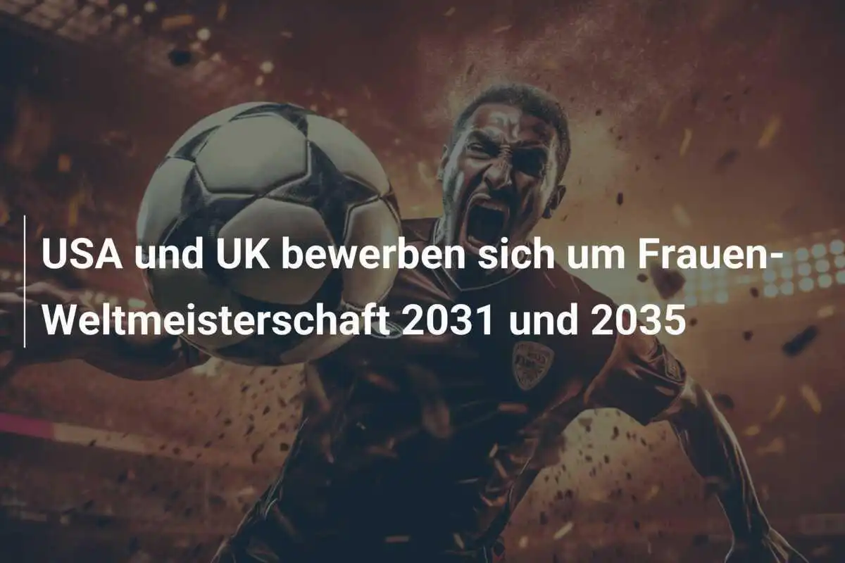 USA und UK bewerben sich um Frauen-Weltmeisterschaft 2031 und 2035