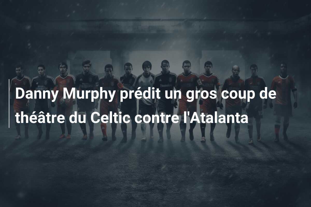 Danny Murphy prédit un gros coup de théâtre du Celtic contre l'Atalanta