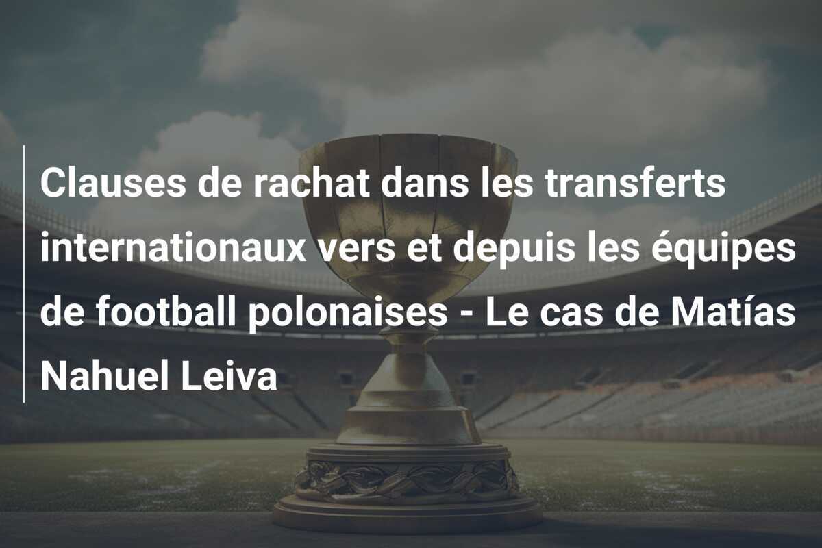 Clauses de rachat dans les transferts internationaux vers et depuis les équipes de football polonaises - Le cas de Matías Nahuel Leiva