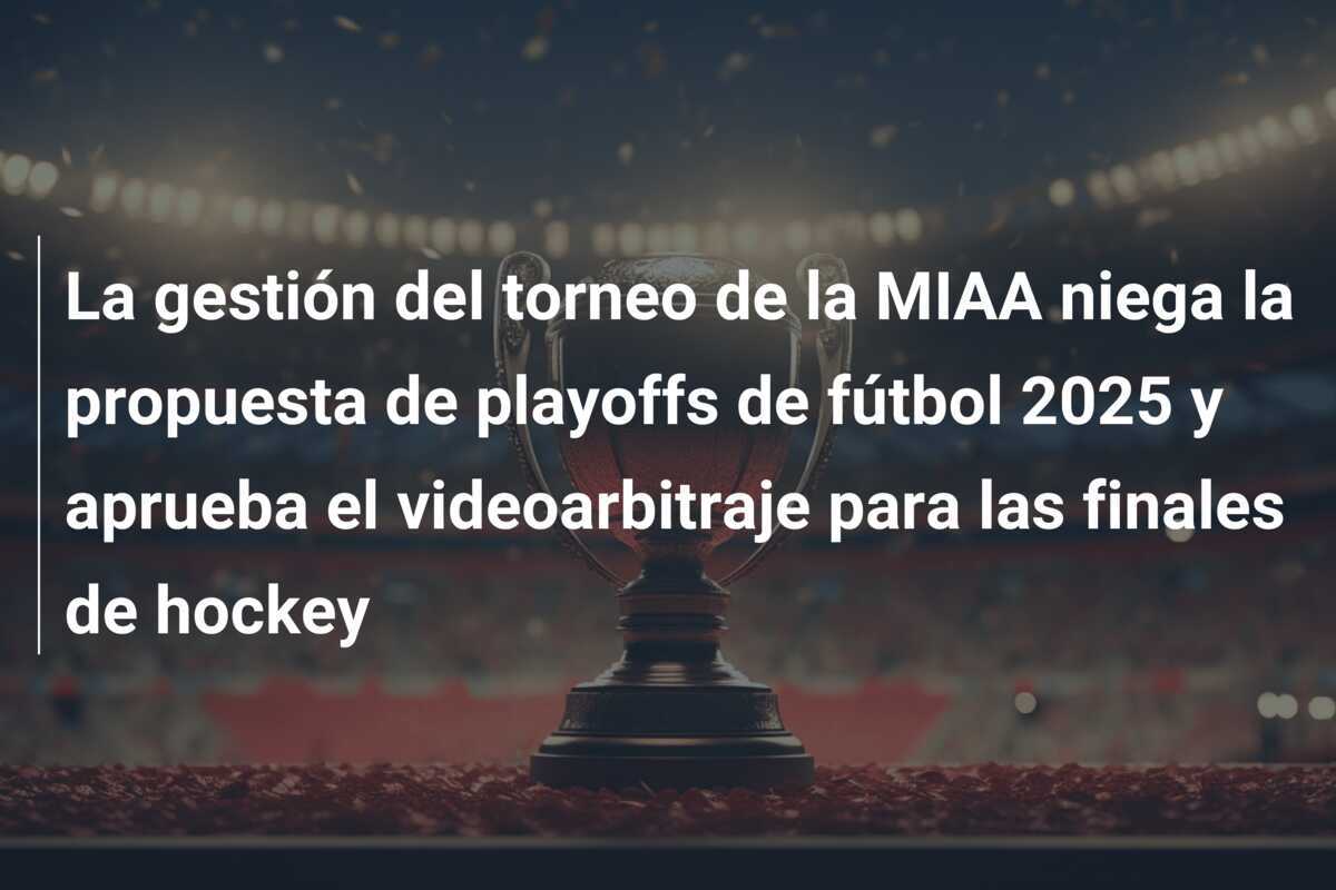La gestión del torneo de la MIAA niega la propuesta de playoffs de fútbol 2025 y aprueba el videoarbitraje para las finales de hockey