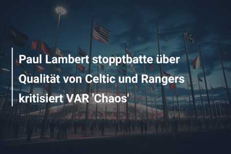 Paul Lambert stopptbatte über Qualität von Celtic und Rangers kritisiert VAR ‘Chaos’