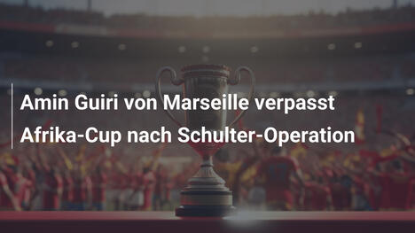 Amin Guiri von Marseille verpasst Afrika-Cup nach Schulter-Operation