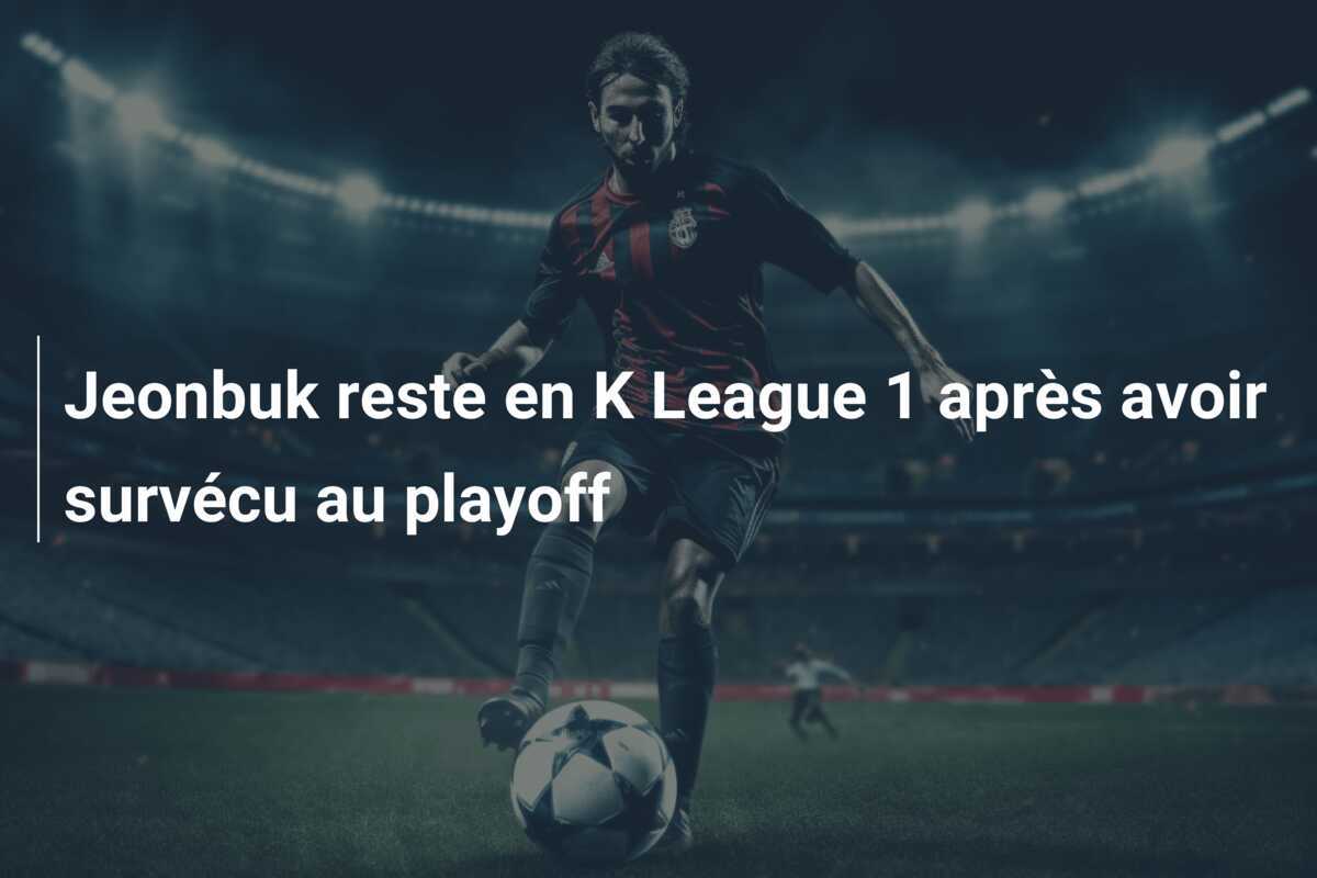 Jeonbuk reste en K League 1 après avoir survécu au playoff