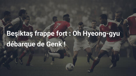 Beşiktaş frappe fort : Oh Hyeong-gyu débarque de Genk !