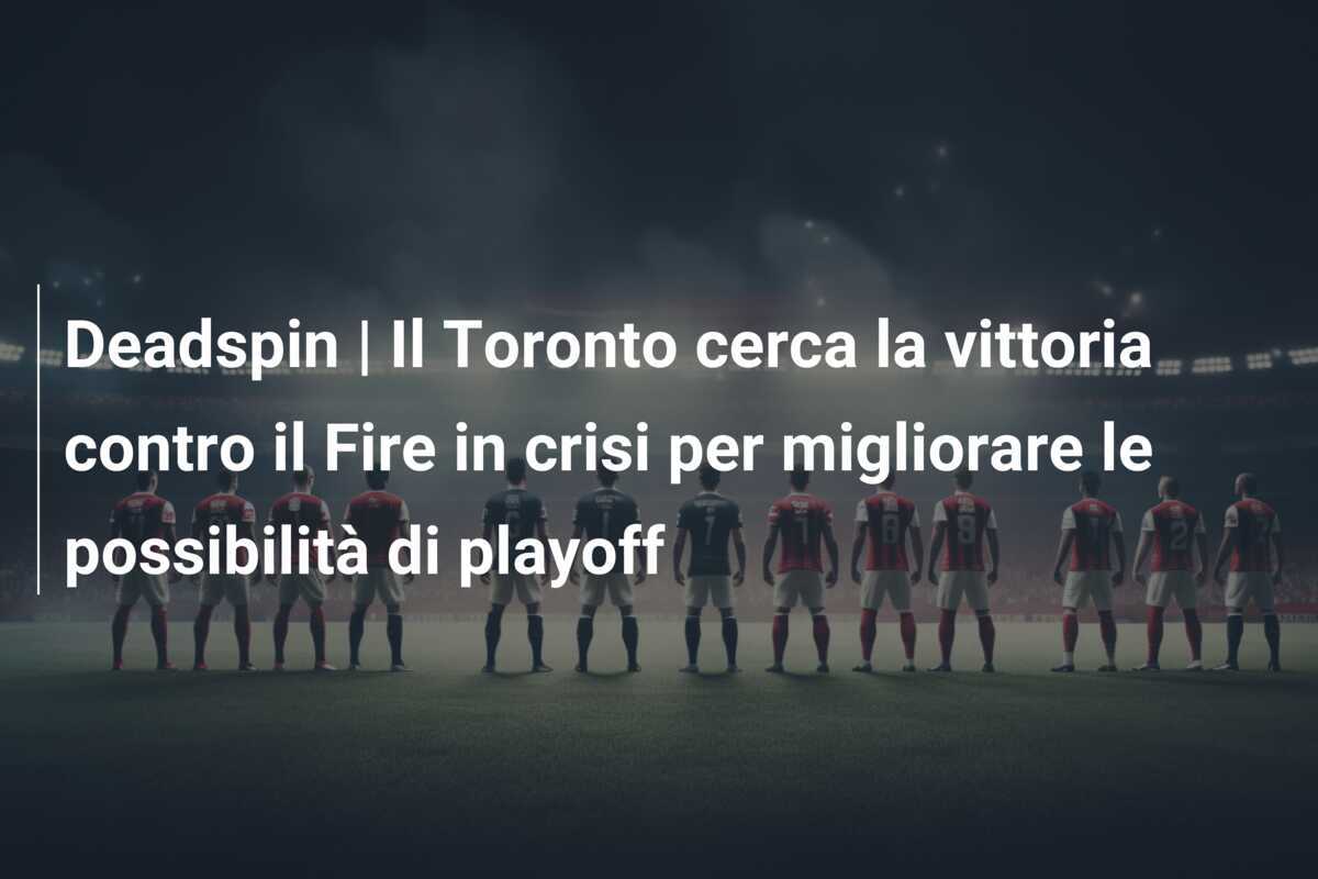 Deadspin | Il Toronto cerca la vittoria contro il Fire in crisi per migliorare le possibilità di playoff