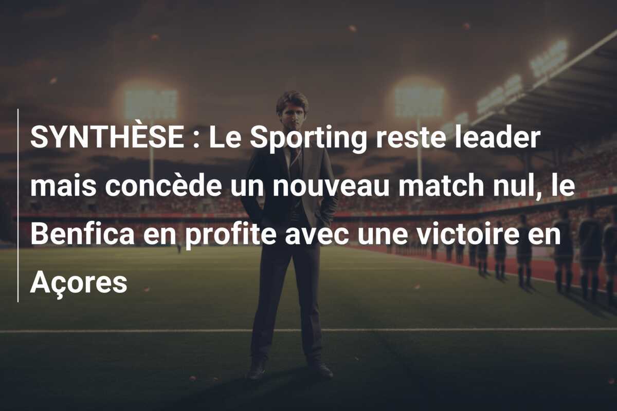 SYNTHÈSE : Le Sporting reste leader mais concède un nouveau match nul, le Benfica en profite avec une victoire en Açores