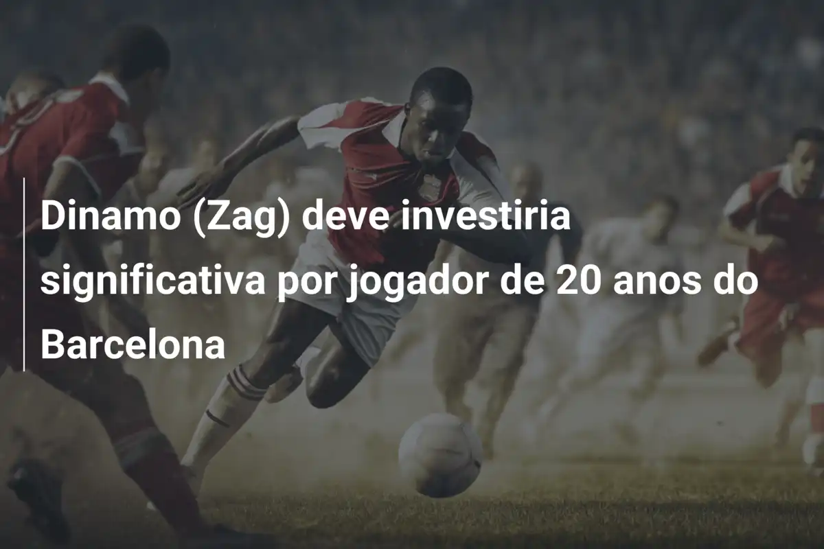 Dinamo (Zag) deve investiria significativa por jogador de 20 anos do Barcelona