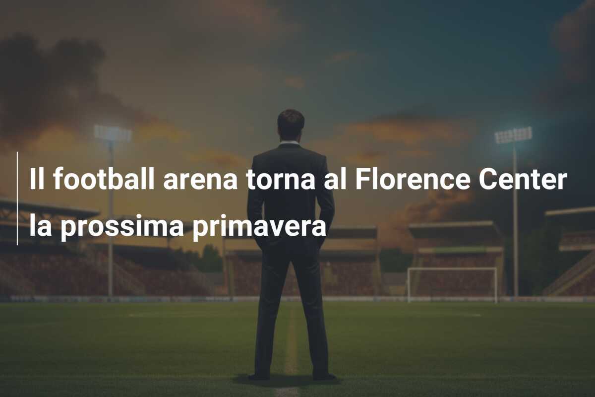 Il football arena torna al Florence Center la prossima primavera