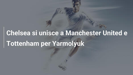 Chelsea si unisce a Manchester United e Tottenham per Yarmolyuk
