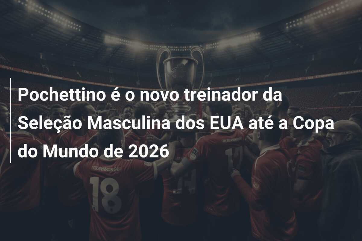 Pochettino é o novo treinador da Seleção Masculina dos EUA até a Copa do Mundo de 2026