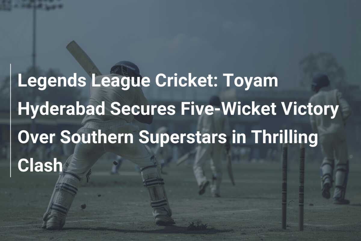 Legends League Cricket: Toyam Hyderabad Secures Five-Wicket Victory ...