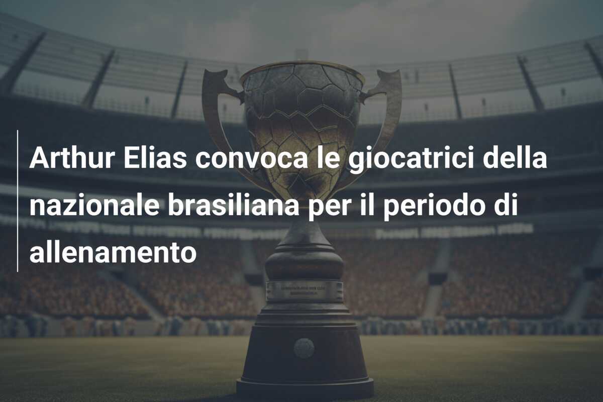 Arthur Elias convoca le giocatrici della nazionale brasiliana per il periodo di allenamento