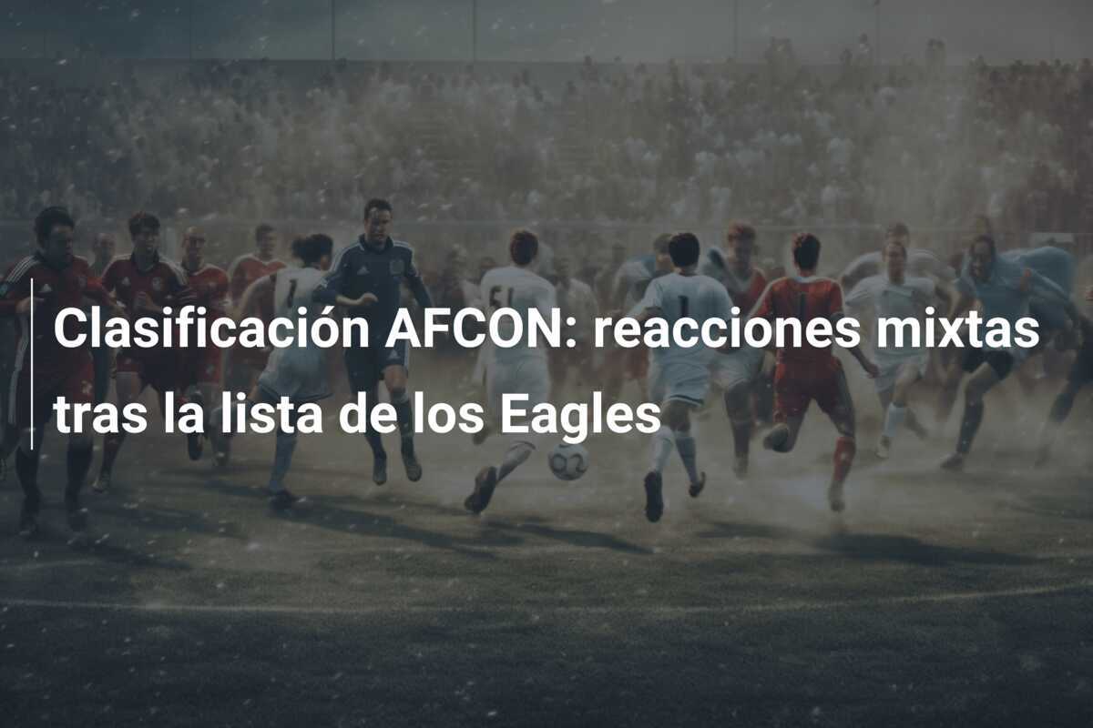 Clasificación AFCON: reacciones mixtas tras la lista de los Eagles
