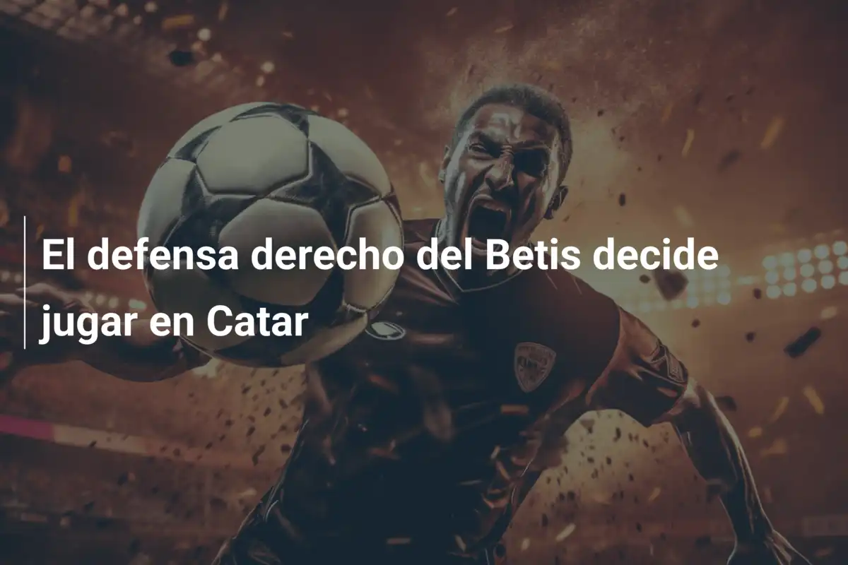 El defensa derecho del Betis decide jugar en Catar