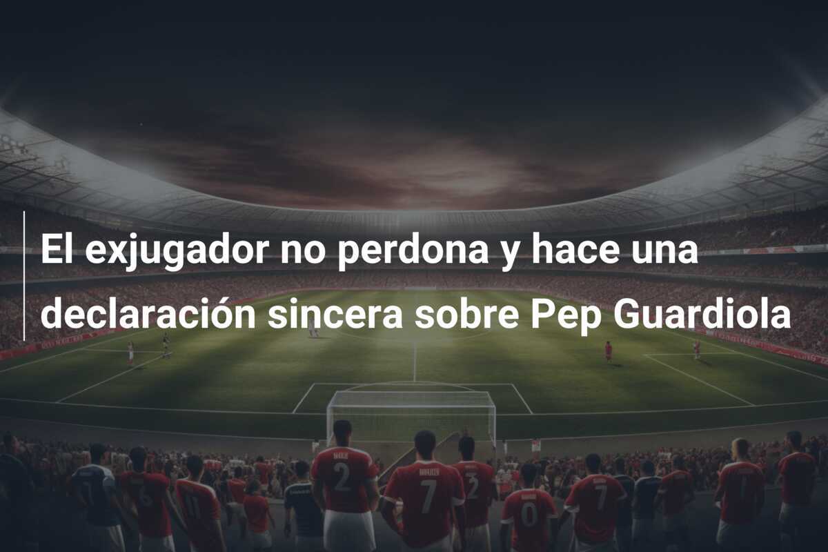 El exjugador no perdona y hace una declaración sincera sobre Pep Guardiola