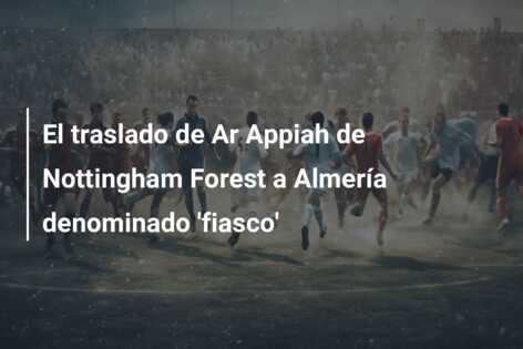 El traslado de Ar Appiah de Nottingham Forest a Almería denominado ‘fiasco’