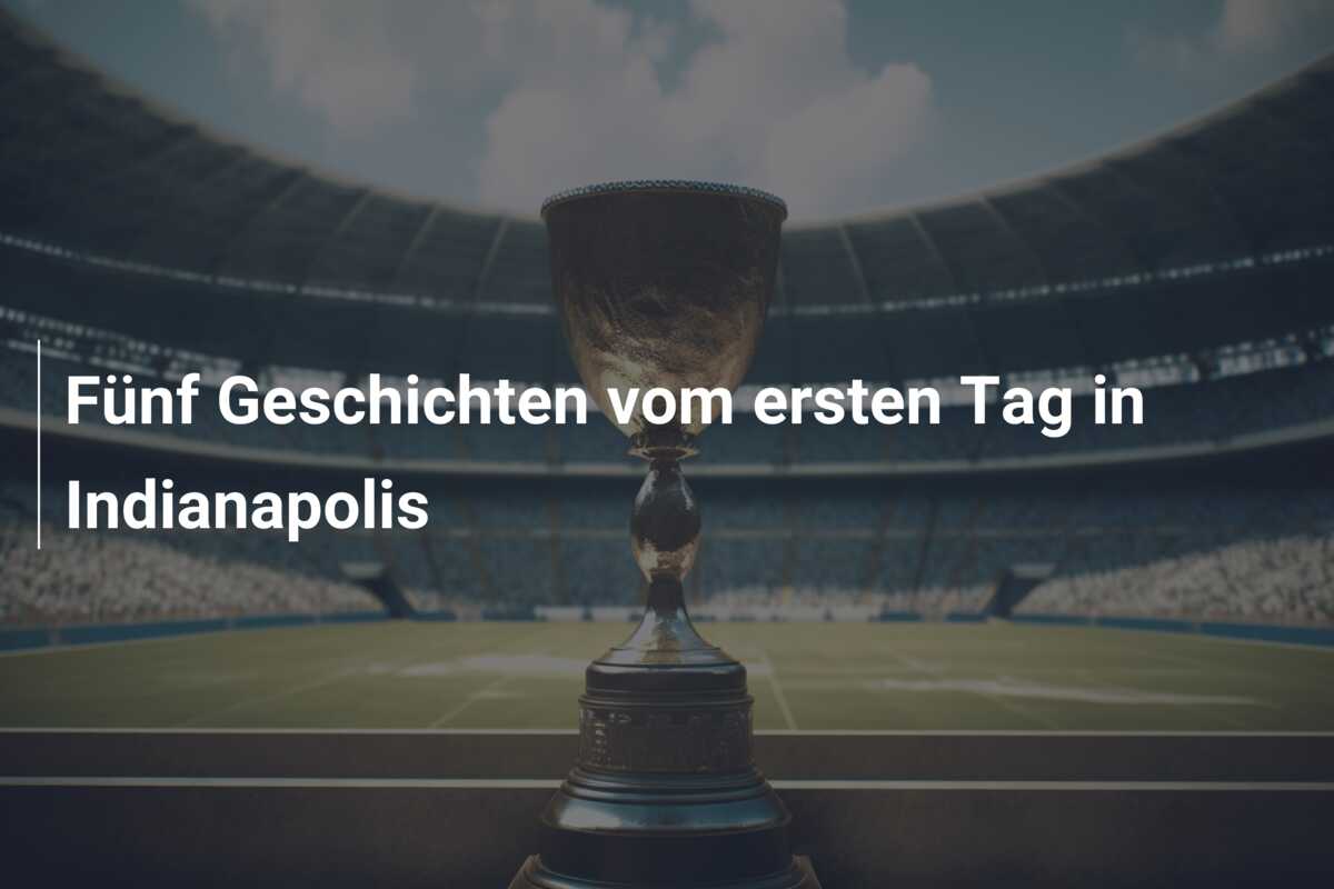 Fünf Geschichten vom ersten Tag in Indianapolis
