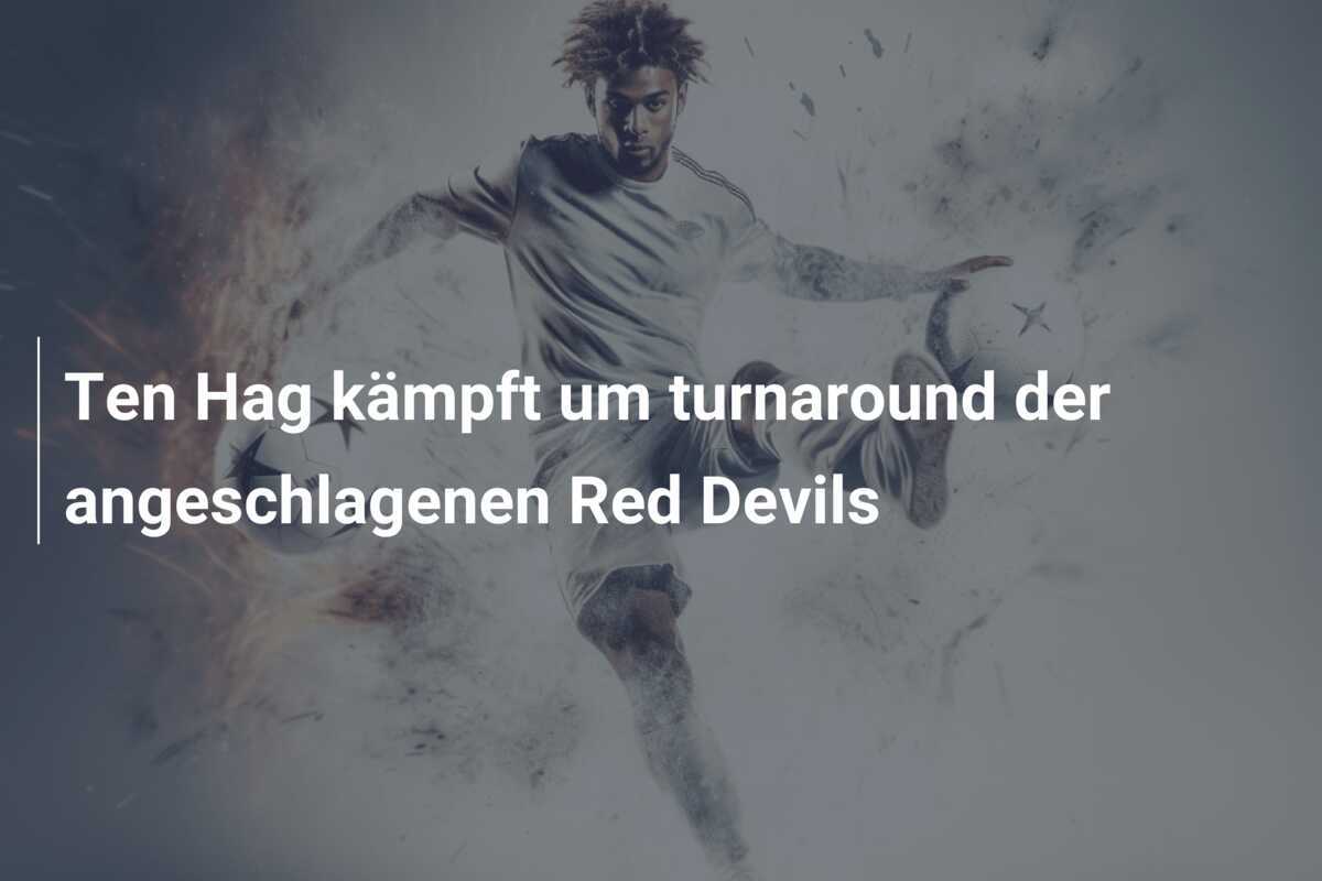 Ten Hag kämpft um turnaround der angeschlagenen Red Devils