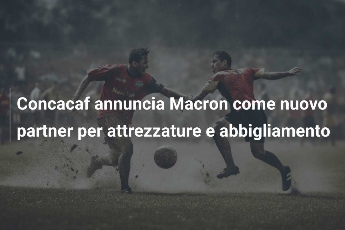 Concacaf annuncia Macron come nuovo partner per attrezzature e abbigliamento