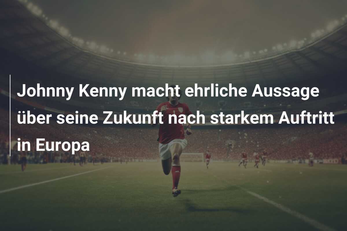 Johnny Kenny macht ehrliche Aussage über seine Zukunft nach starkem Auftritt in Europa