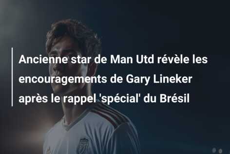 Ancienne star de Man Utd révèle les encouragements de Gary Lineker après le rappel ‘spécial’ du Brésil