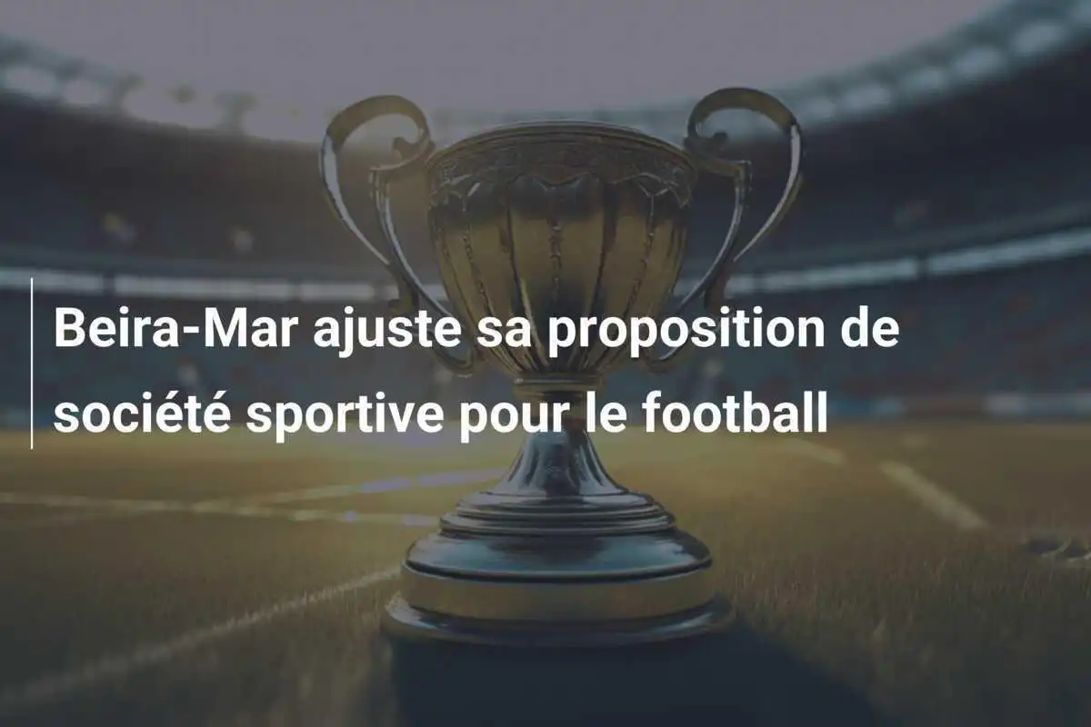 Beira-Mar ajuste sa proposition de société sportive pour le football