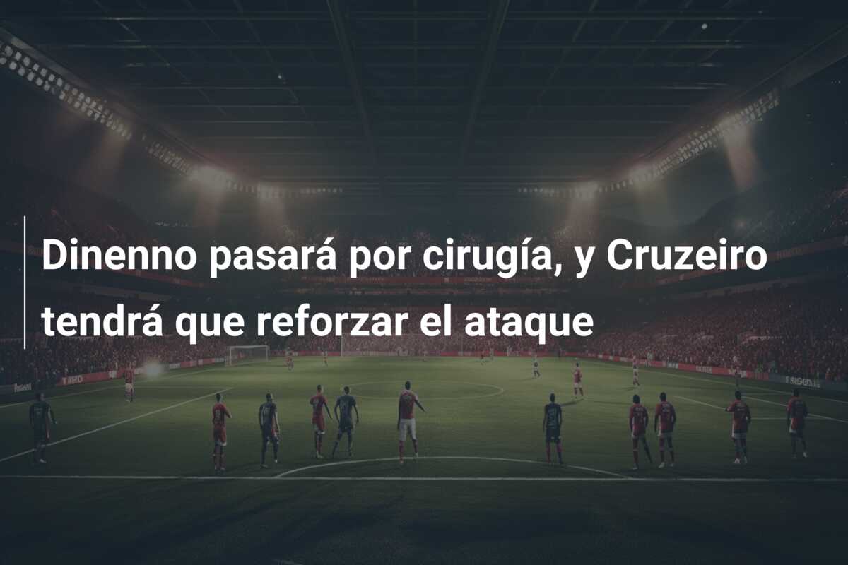 Dinenno pasará por cirugía, y Cruzeiro tendrá que reforzar el ataque