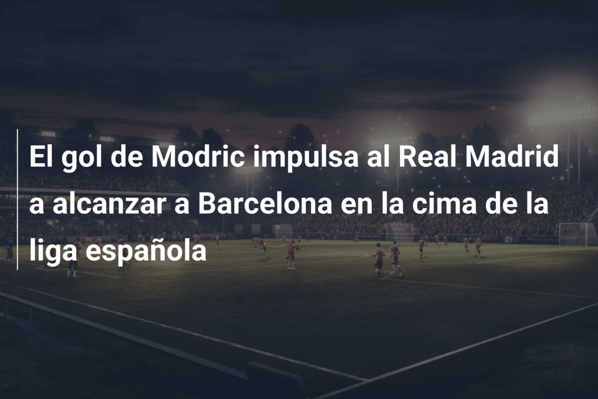 El gol de Modric impulsa al Real Madrid a alcanzar a Barcelona en la cima de la liga española