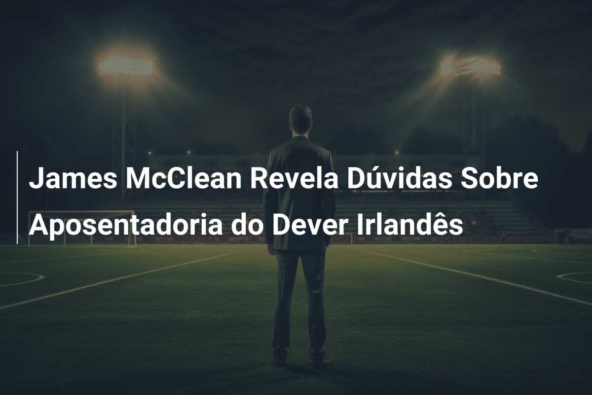 James McClean Revela Dúvidas Sobre Aposentadoria do Dever Irlandês