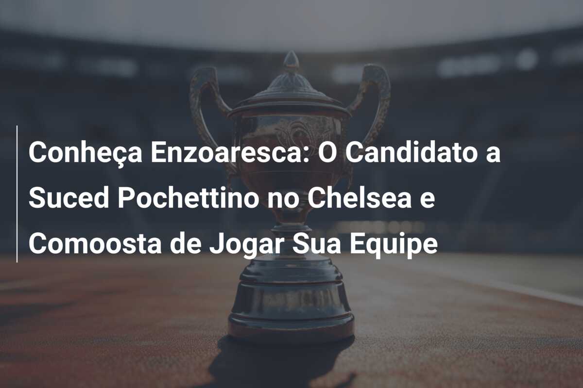 Conheça Enzoaresca: O Candidato a Suced Pochettino no Chelsea e Comoosta de Jogar Sua Equipe