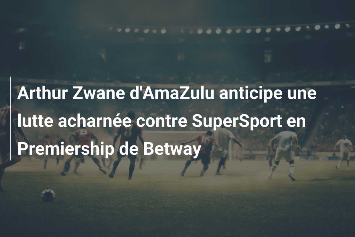 Arthur Zwane d'AmaZulu anticipe une lutte acharnée contre SuperSport en Premiership de Betway