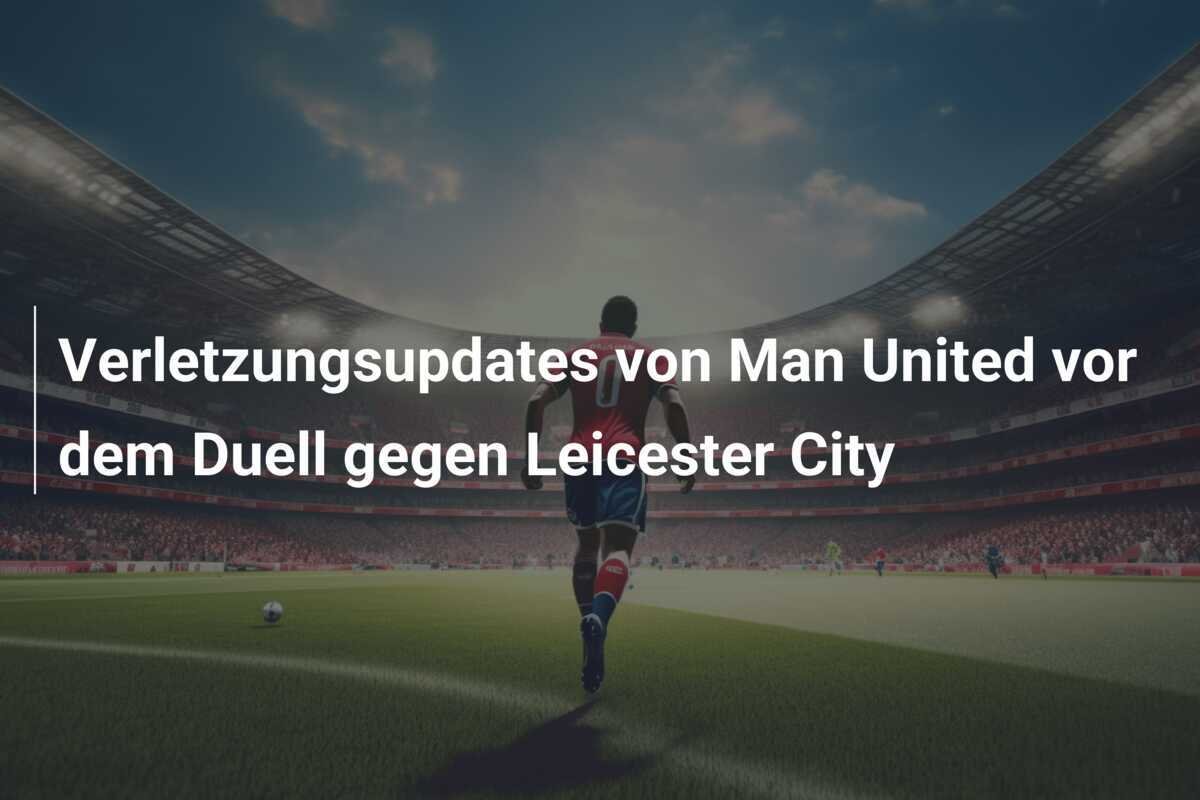 Verletzungsupdates von Man United vor dem Duell gegen Leicester City