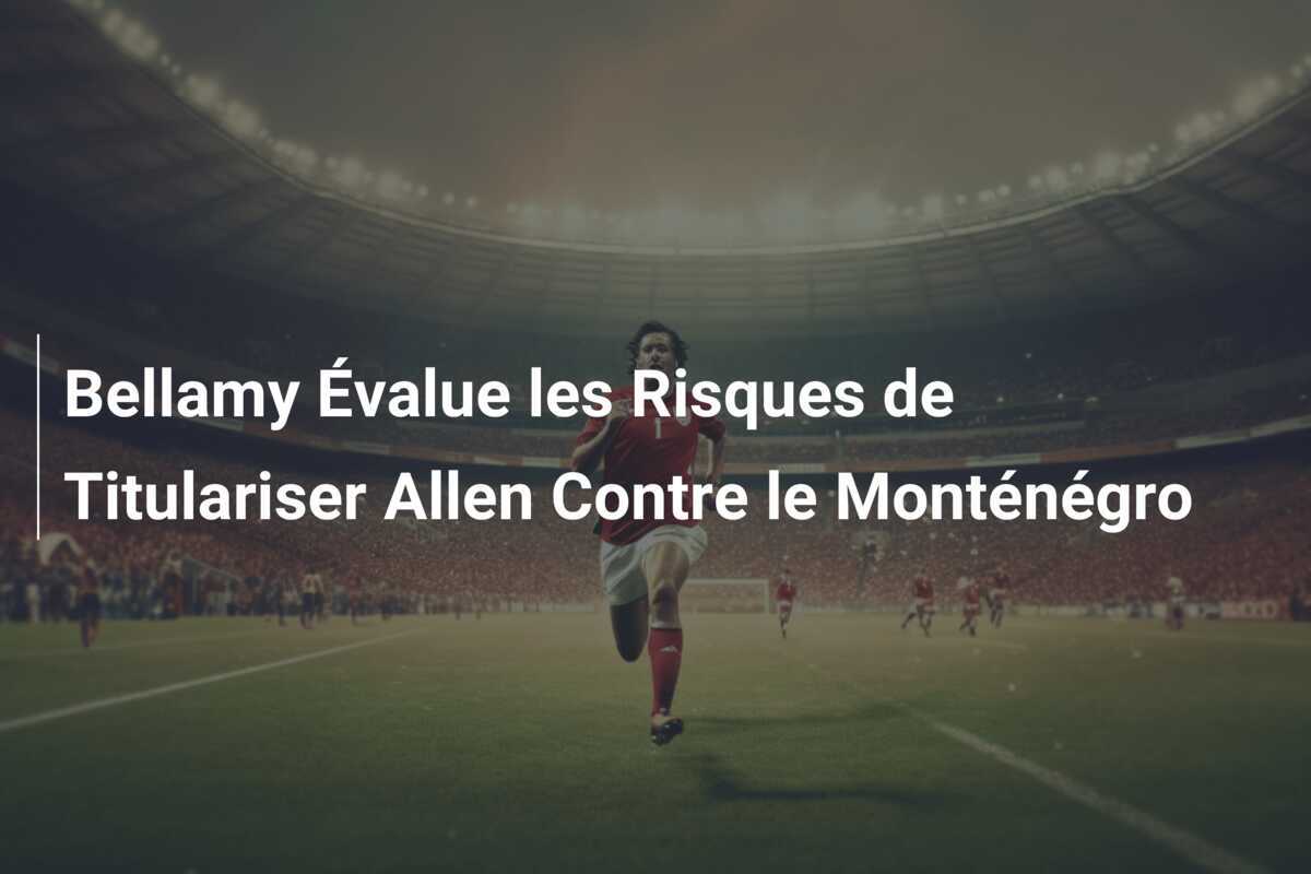 Bellamy Évalue les Risques de Titulariser Allen Contre le Monténégro