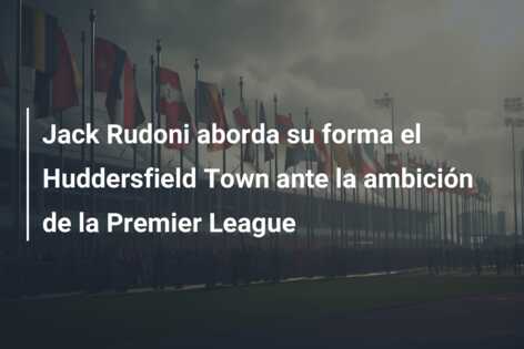 Jack Rudoni aborda su forma el Huddersfield Town ante la ambición de la Premier League