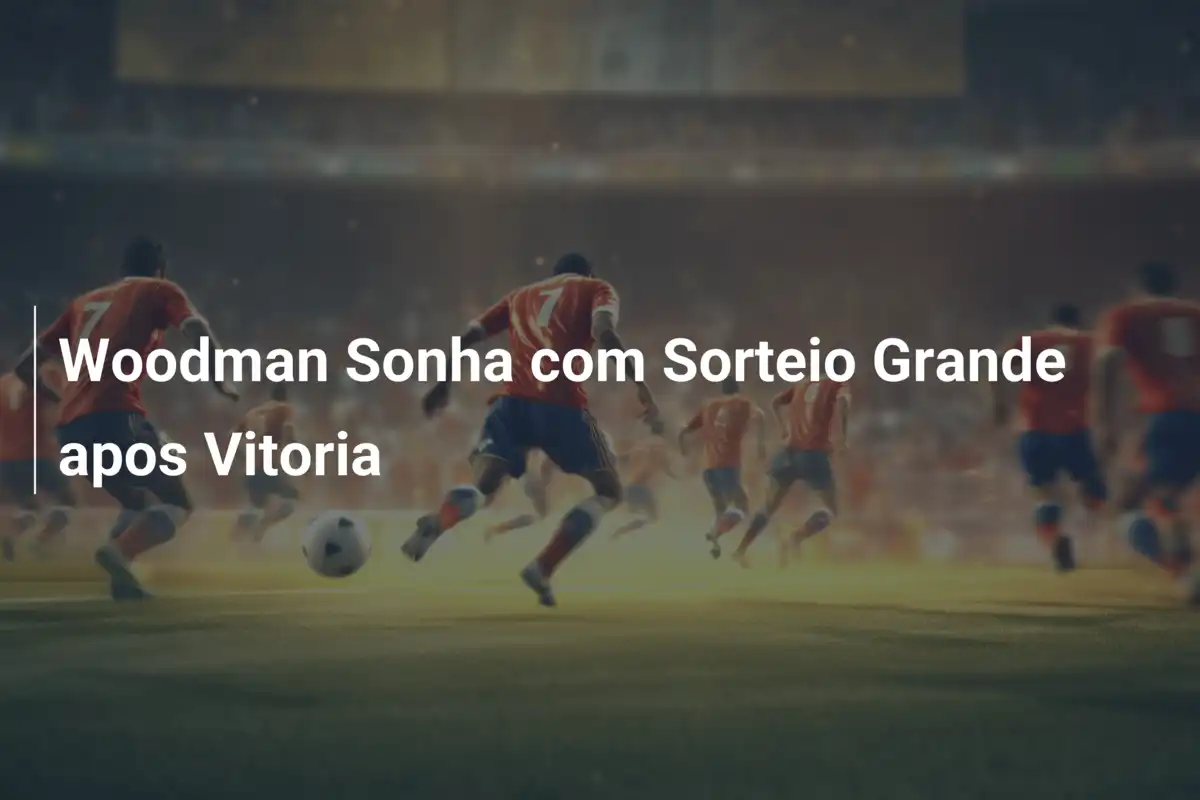 Woodman Sonha com Sorteio Grande apos Vitoria