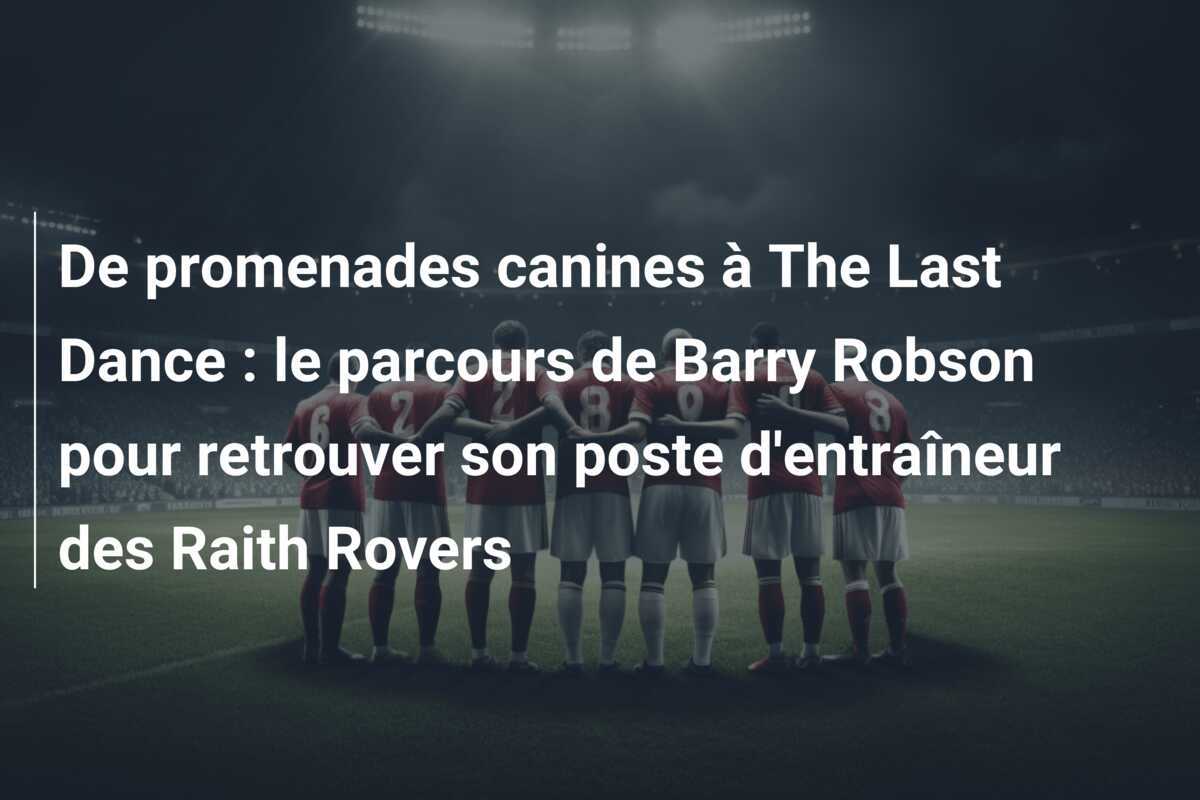 De promenades canines à The Last Dance : le parcours de Barry Robson pour retrouver son poste d'entraîneur des Raith Rovers
