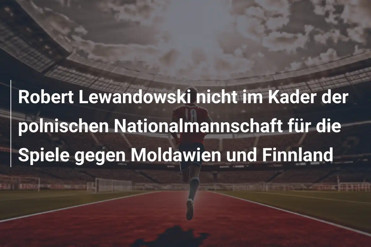 Robert Lewandowski nicht im Kader der polnischen Nationalmannschaft für die Spiele gegen Moldawien und Finnland