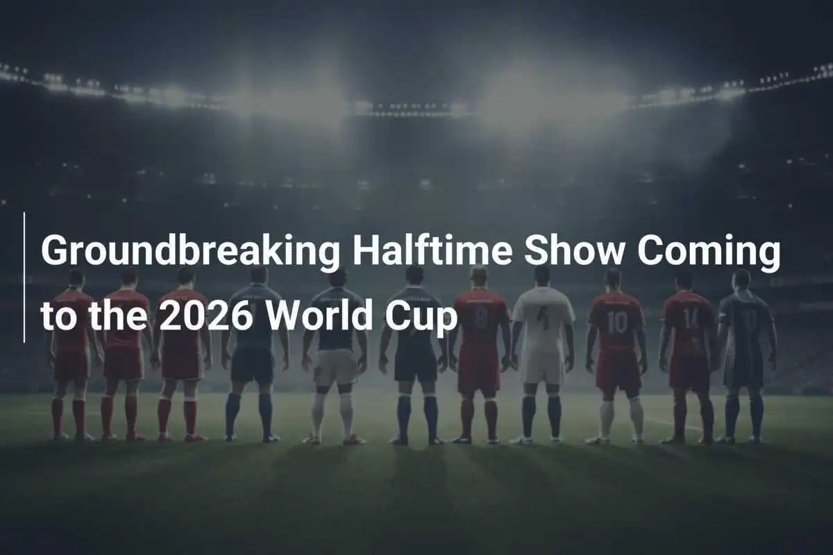 Groundbreaking Halftime Show Coming to the 2026 World Cup - footboom1.com