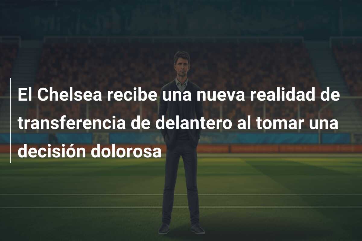 El Chelsea recibe una nueva realidad de transferencia de delantero al tomar una decisión dolorosa