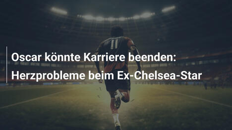Oscar könnte Karriere beenden: Herzprobleme beim Ex-Chelsea-Star